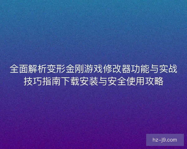 全面解析变形金刚游戏修改器功能与实战技巧指南下载安装与安全使用攻略