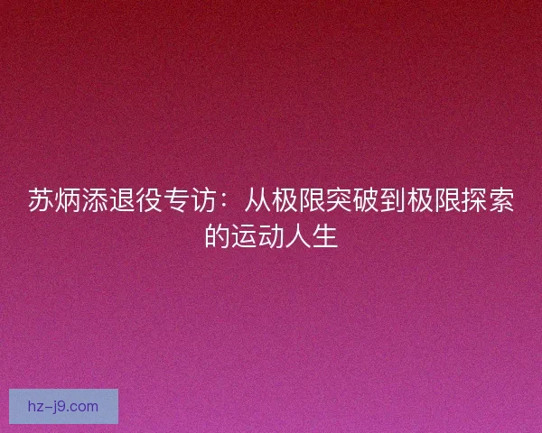 苏炳添退役专访：从极限突破到极限探索的运动人生